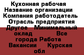 Кухонная рабочая › Название организации ­ Компания-работодатель › Отрасль предприятия ­ Другое › Минимальный оклад ­ 9 000 - Все города Работа » Вакансии   . Курская обл.